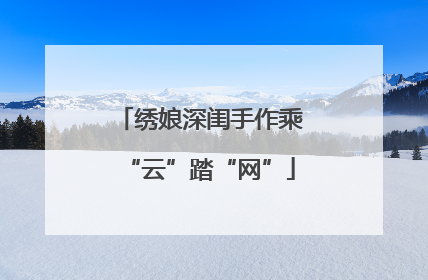 绣娘深闺手作乘“云”踏“网”