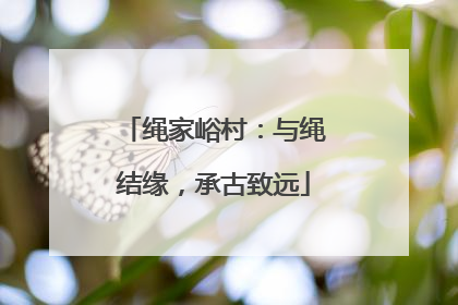 绳家峪村：与绳结缘，承古致远