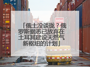 俄土没谈拢？俄罗斯据悉已放弃在土耳其建设天然气新枢纽的计划