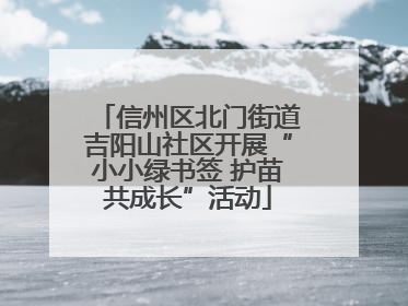 信州区北门街道吉阳山社区开展“小小绿书签 护苗共成长”活动