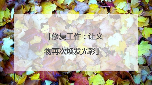 修复工作：让文物再次焕发光彩