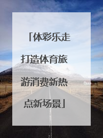 体彩乐走打造体育旅游消费新热点新场景