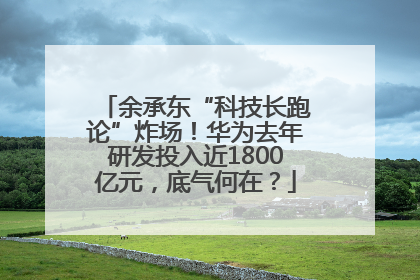 余承东“科技长跑论”炸场！华为去年研发投入近1800亿元，底气何在？