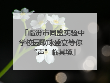 临汾市同盛实验中学校园歌咏盛宴等你“声”临其境