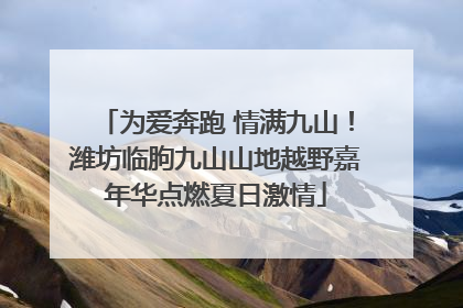 为爱奔跑 情满九山！潍坊临朐九山山地越野嘉年华点燃夏日激情