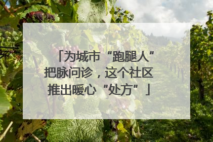为城市“跑腿人”把脉问诊，这个社区推出暖心“处方”