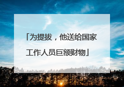 为提拔，他送给国家工作人员巨额财物