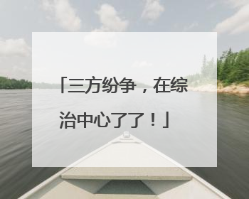 三方纷争,在综治中心了了!