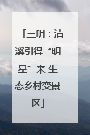 三明：清溪引得“明星”来 生态乡村变景区