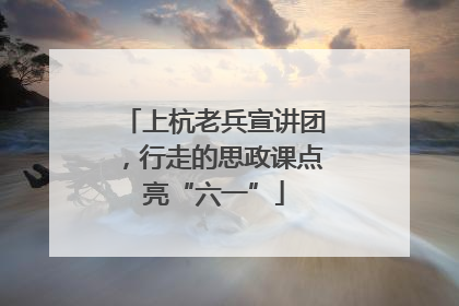 上杭老兵宣讲团，行走的思政课点亮“六一”