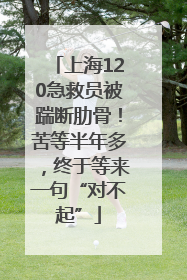 上海120急救员被踹断肋骨！苦等半年多，终于等来一句“对不起”