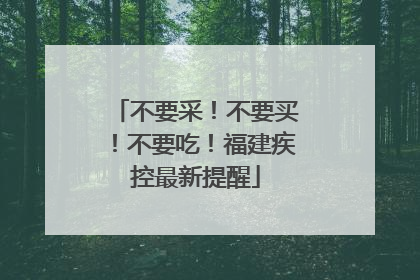 不要采！不要买！不要吃！福建疾控最新提醒