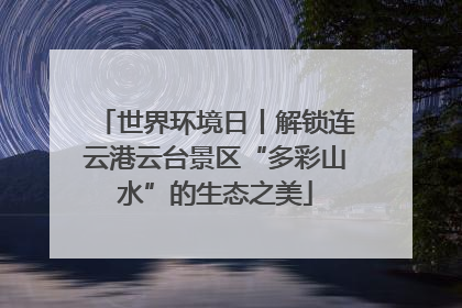 世界环境日丨解锁连云港云台景区“多彩山水”的生态之美