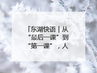 东湖快语｜从“最后一课”到“第一课”，人生不设限