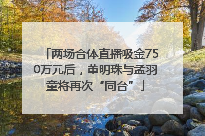 两场合体直播吸金750万元后，董明珠与孟羽童将再次“同台”