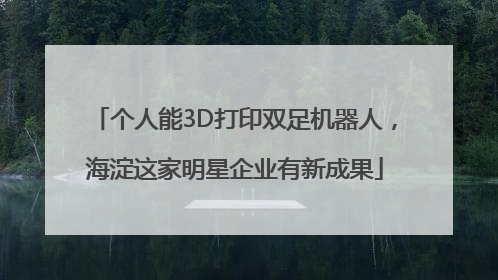 个人能3D打印双足机器人，海淀这家明星企业有新成果