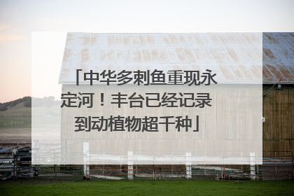 中华多刺鱼重现永定河！丰台已经记录到动植物超千种
