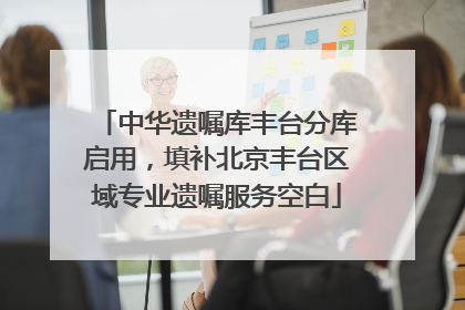 中华遗嘱库丰台分库启用，填补北京丰台区域专业遗嘱服务空白