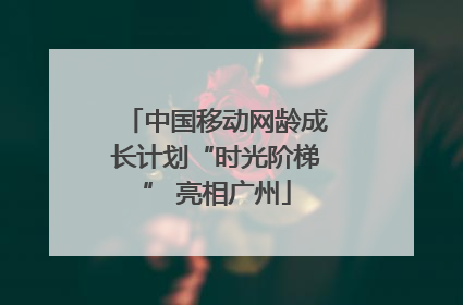 中国移动网龄成长计划“时光阶梯” 亮相广州