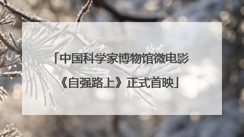 中国科学家博物馆微电影《自强路上》正式首映