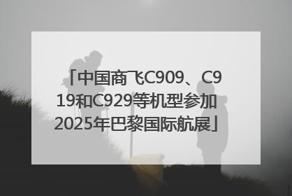 中国商飞C909、C919和C929等机型参加2025年巴黎国际航展
