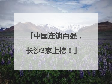 中国连锁百强，长沙3家上榜！