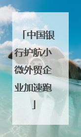 中国银行护航小微外贸企业加速跑