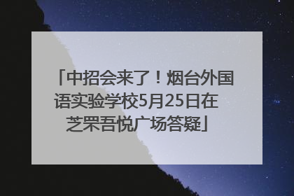 中招会来了！烟台外国语实验学校5月25日在芝罘吾悦广场答疑