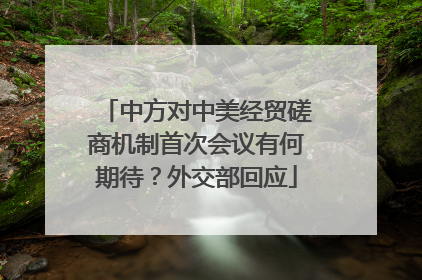 中方对中美经贸磋商机制首次会议有何期待？外交部回应
