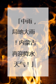 中雨，局地大雨！内蒙古再迎降水天气！