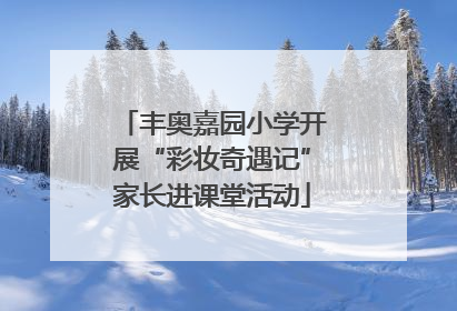 丰奥嘉园小学开展“彩妆奇遇记”家长进课堂活动