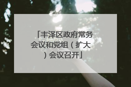 丰泽区政府常务会议和党组（扩大）会议召开