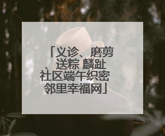义诊、磨剪、送粽 麟趾社区端午织密邻里幸福网