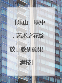 乐山一职中：艺术之花绽放，教研硕果满枝