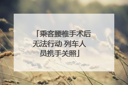 乘客腰椎手术后无法行动 列车人员携手关照