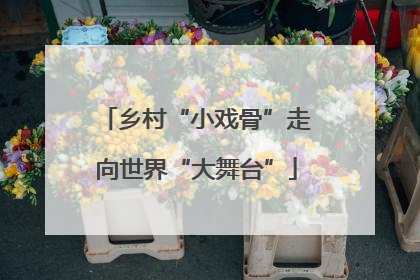 乡村“小戏骨”走向世界“大舞台”