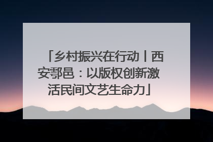 乡村振兴在行动丨西安鄠邑：以版权创新激活民间文艺生命力
