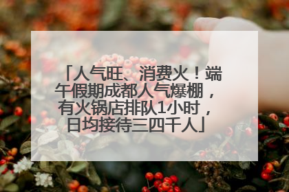 人气旺、消费火！端午假期成都人气爆棚，有火锅店排队1小时，日均接待三四千人