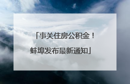 事关住房公积金！蚌埠发布最新通知