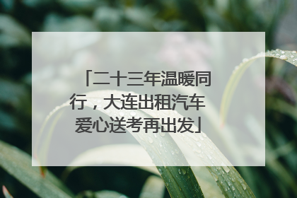 二十三年温暖同行，大连出租汽车爱心送考再出发