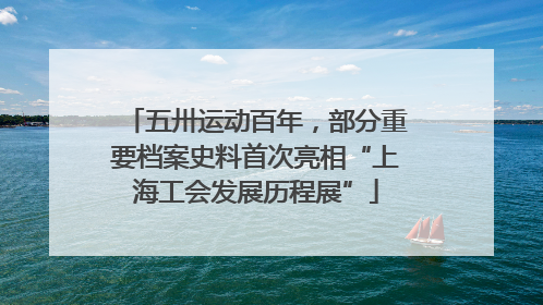 五卅运动百年，部分重要档案史料首次亮相“上海工会发展历程展”