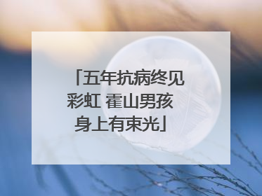 五年抗病终见彩虹 霍山男孩身上有束光