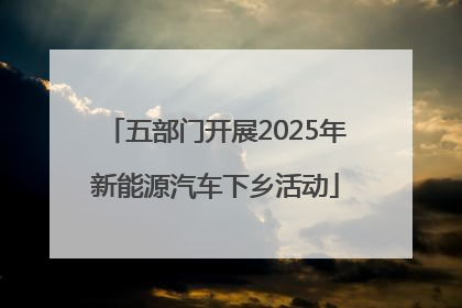 五部门开展2025年新能源汽车下乡活动
