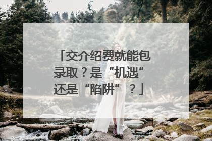 交介绍费就能包录取？是“机遇”还是“陷阱”？