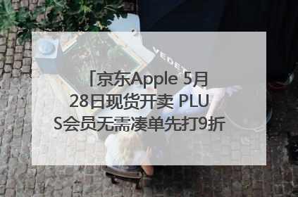 京东Apple 5月28日现货开卖 PLUS会员无需凑单先打9折再叠618优惠