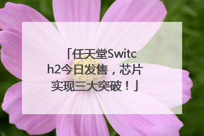 任天堂Switch2今日发售，芯片实现三大突破！