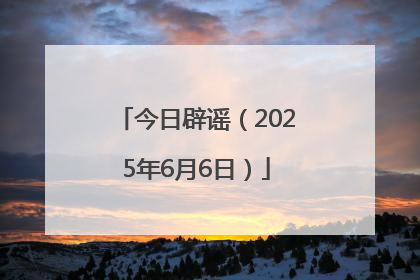 今日辟谣（2025年6月6日）