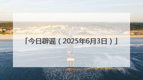 今日辟谣（2025年6月3日）