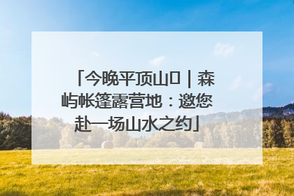 今晚平顶山⑫｜森屿帐篷露营地：邀您赴一场山水之约