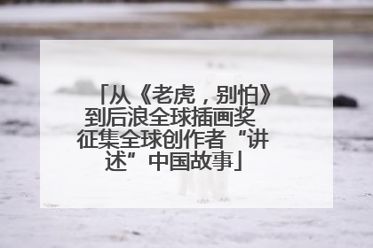 从《老虎，别怕》到后浪全球插画奖 征集全球创作者“讲述”中国故事